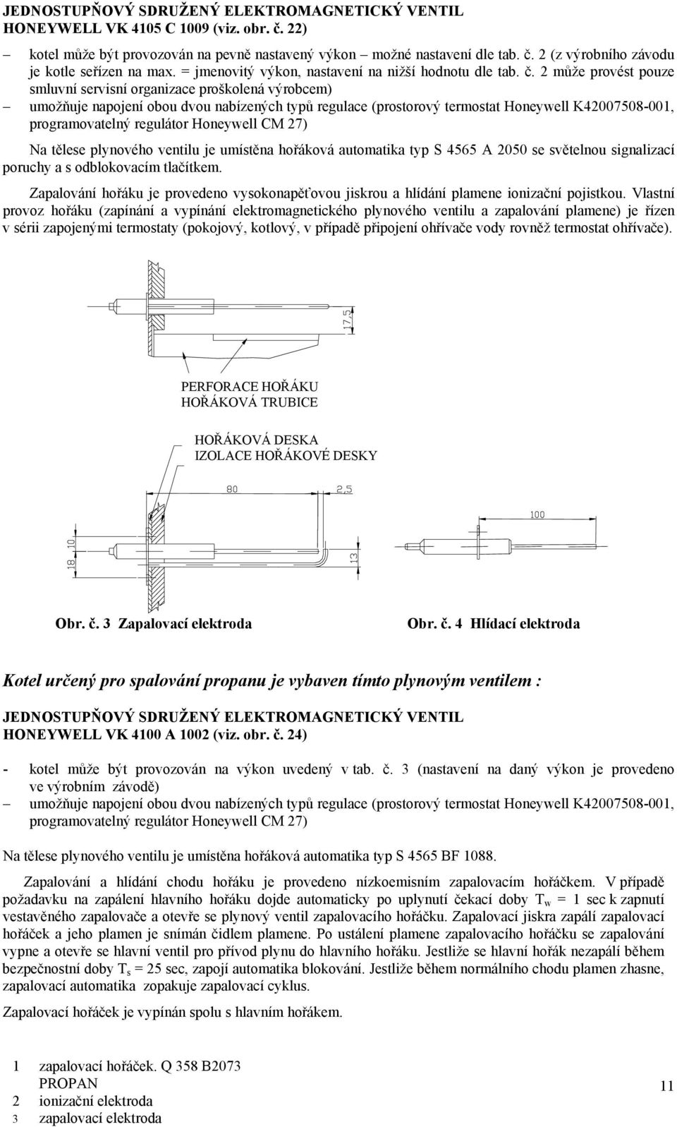 2 může provést pouze smluvní servisní organizace proškolená výrobcem) umožňuje napojení obou dvou nabízených typů regulace (prostorový termostat Honeywell K42007508-001, programovatelný regulátor