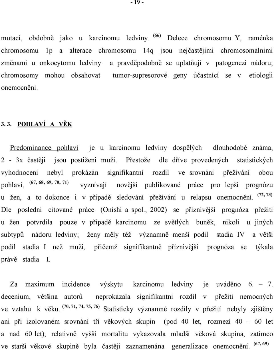 mohou obsahovat tumor-supresorové geny účastnící se v etiologii onemocnění. 3. 3. POHLAVÍ A VĚK Predominance pohlaví je u karcinomu ledviny dospělých dlouhodobě známa, 2-3x častěji jsou postiženi muži.