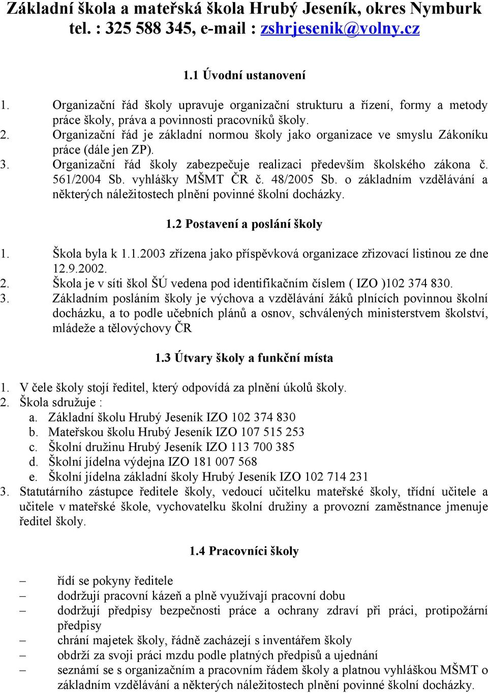 Organizační řád je základní normou školy jako organizace ve smyslu Zákoníku práce (dále jen ZP). 3. Organizační řád školy zabezpečuje realizaci především školského zákona č. 561/2004 Sb.