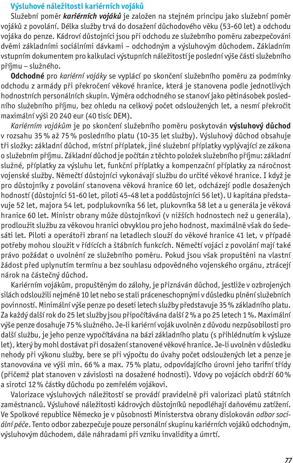 Kádroví důstojníci jsou při odchodu ze služebního poměru zabezpečováni dvěmi základními sociálními dávkami odchodným a výsluhovým důchodem.