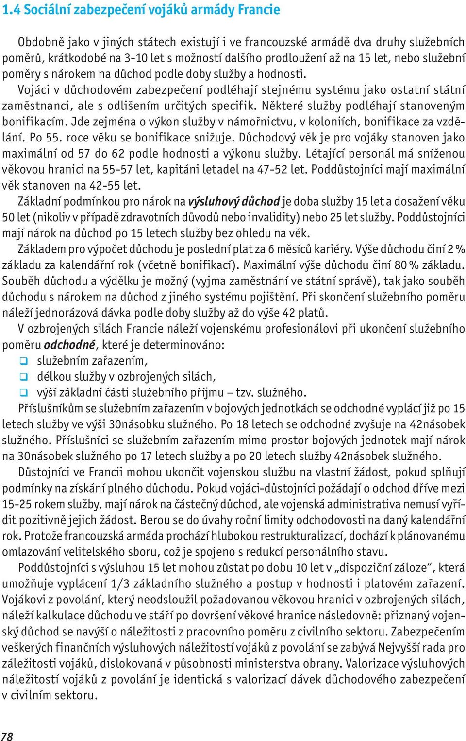 Vojáci v důchodovém zabezpečení podléhají stejnému systému jako ostatní státní zaměstnanci, ale s odlišením určitých specifik. Některé služby podléhají stanoveným bonifikacím.