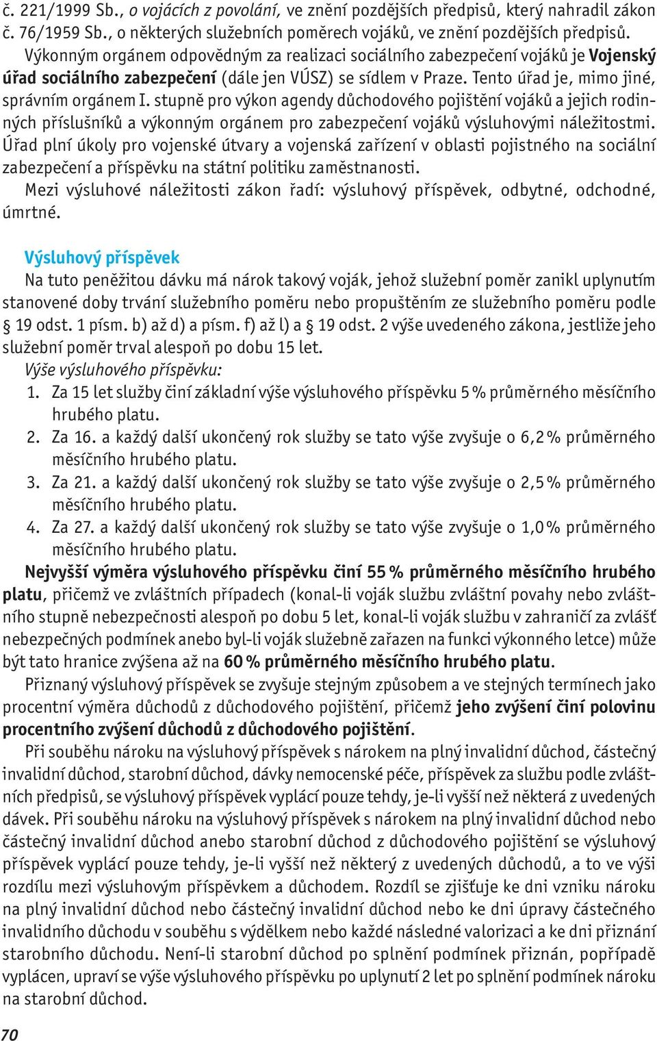 stupně pro výkon agendy důchodového pojištění vojáků a jejich rodinných příslušníků a výkonným orgánem pro zabezpečení vojáků výsluhovými náležitostmi.