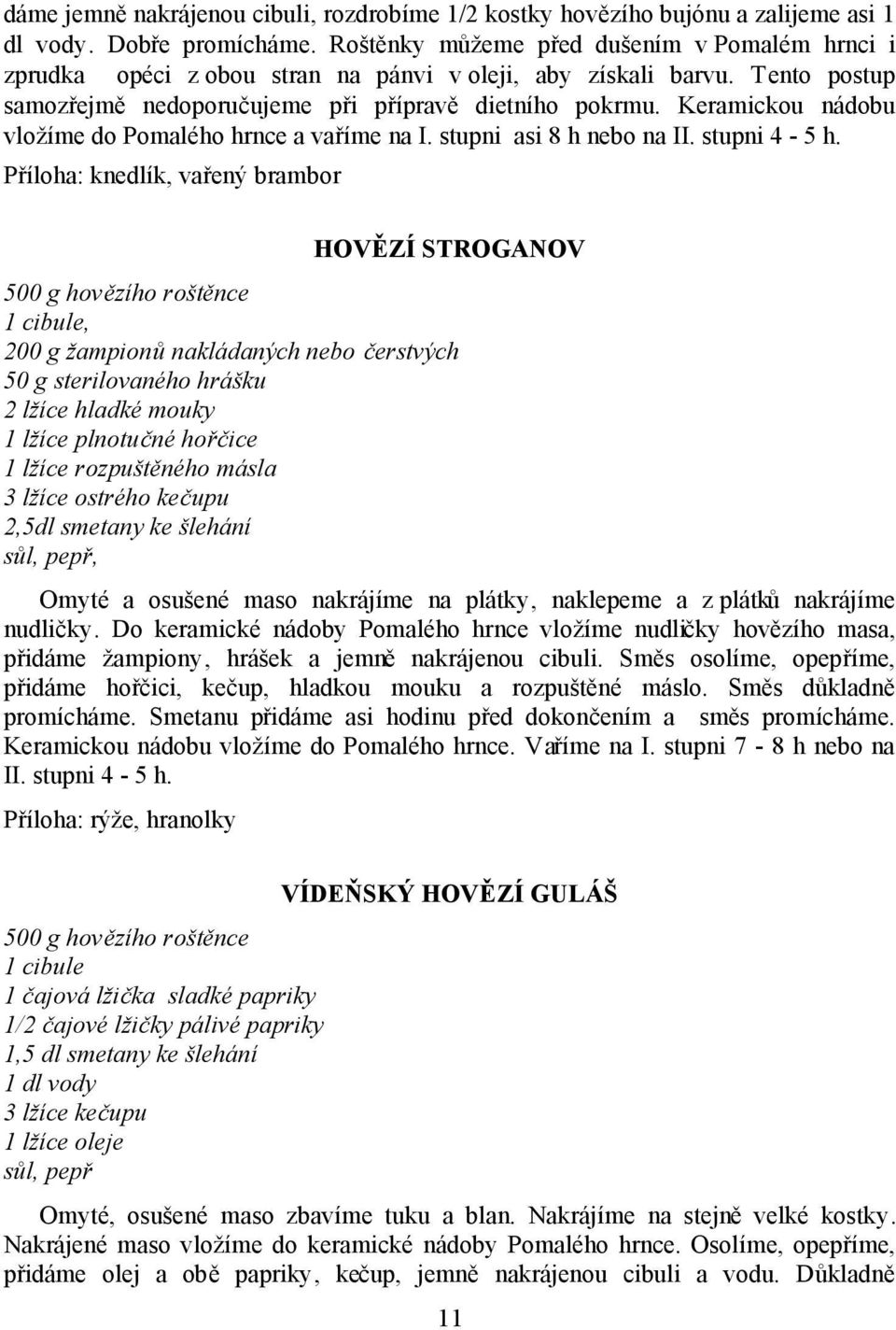 Keramickou nádobu vložíme do Pomalého hrnce a vaříme na I. stupni asi 8 h nebo na II. stupni 4-5 h.