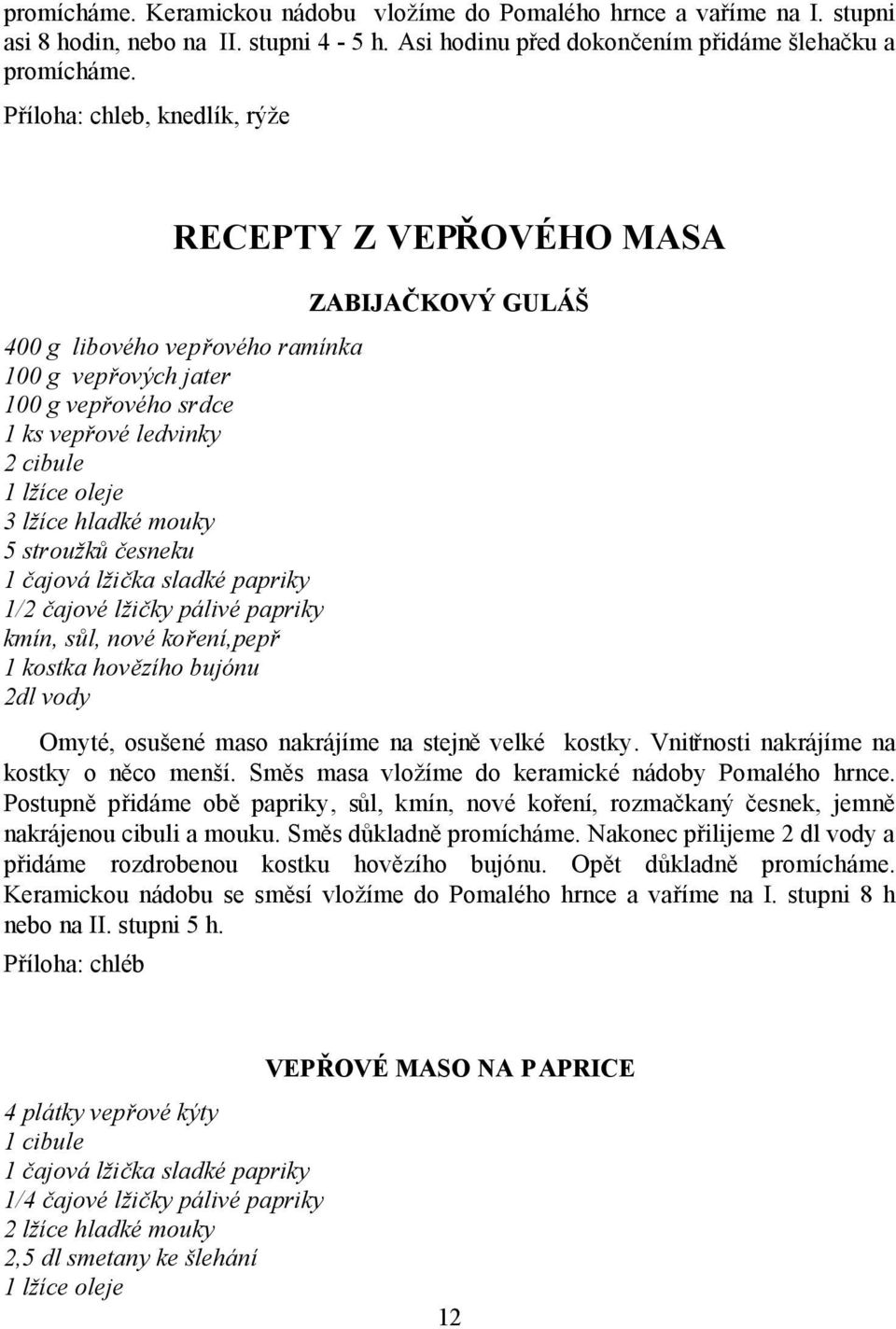 stroužků česneku 1 čajová lžička sladké papriky 1/2 čajové lžičky pálivé papriky kmín, sůl, nové koření,pepř 1 kostka hovězího bujónu 2dl vody ZABIJAČKOVÝ GULÁŠ Omyté, osušené maso nakrájíme na