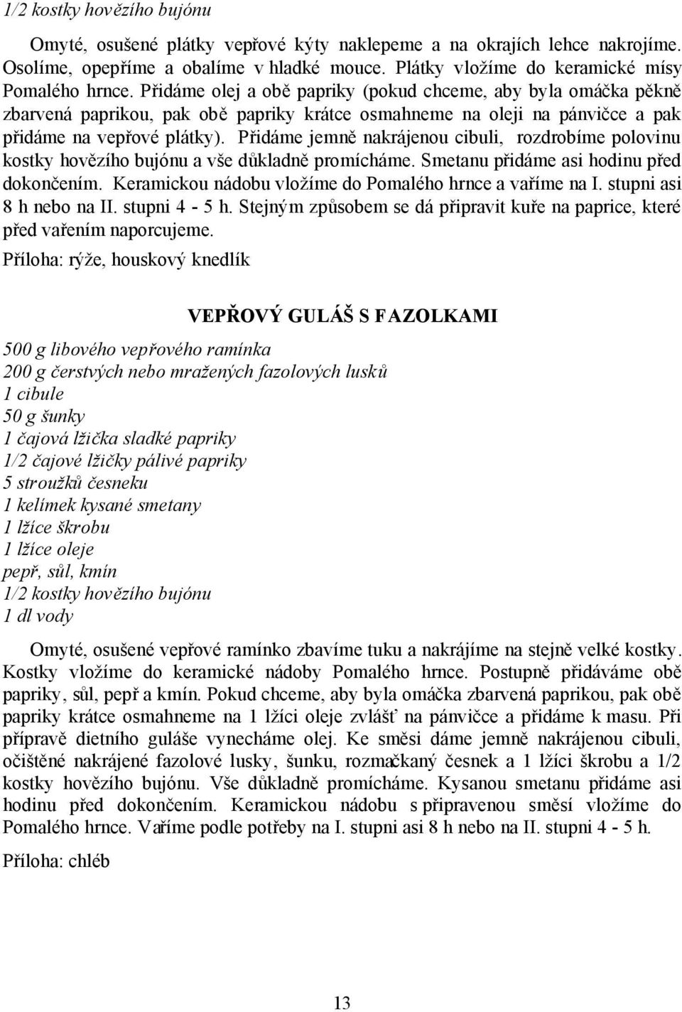 Přidáme jemně nakrájenou cibuli, rozdrobíme polovinu kostky hovězího bujónu a vše důkladně promícháme. Smetanu přidáme asi hodinu před dokončením.