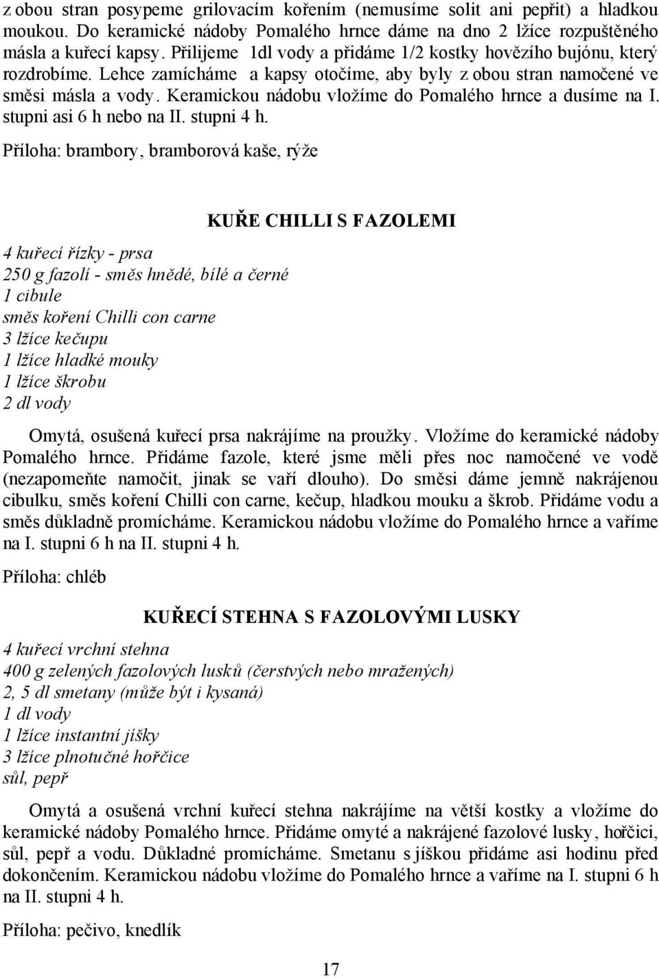 Keramickou nádobu vložíme do Pomalého hrnce a dusíme na I. stupni asi 6 h nebo na II. stupni 4 h.