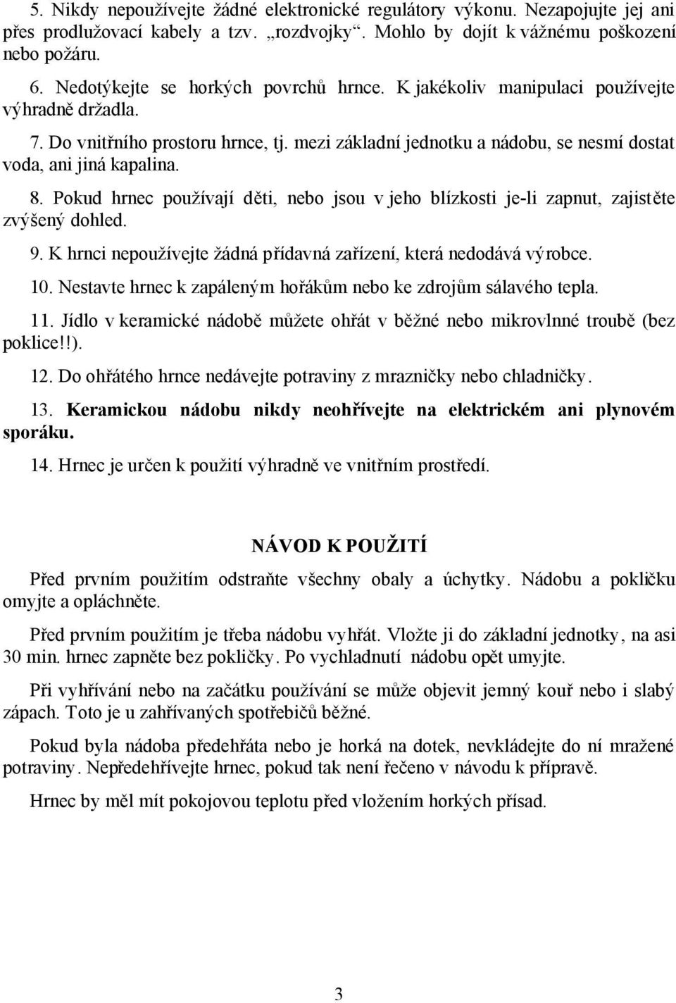 8. Pokud hrnec používají děti, nebo jsou v jeho blízkosti je-li zapnut, zajistěte zvýšený dohled. 9. K hrnci nepoužívejte žádná přídavná zařízení, která nedodává výrobce. 10.