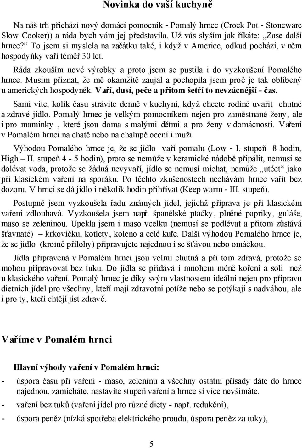 Musím přiznat, že mě okamžitě zaujal a pochopila jsem proč je tak oblíbený u amerických hospodyněk. Vaří, dusí, peče a přitom šetří to nevzácnější - čas.