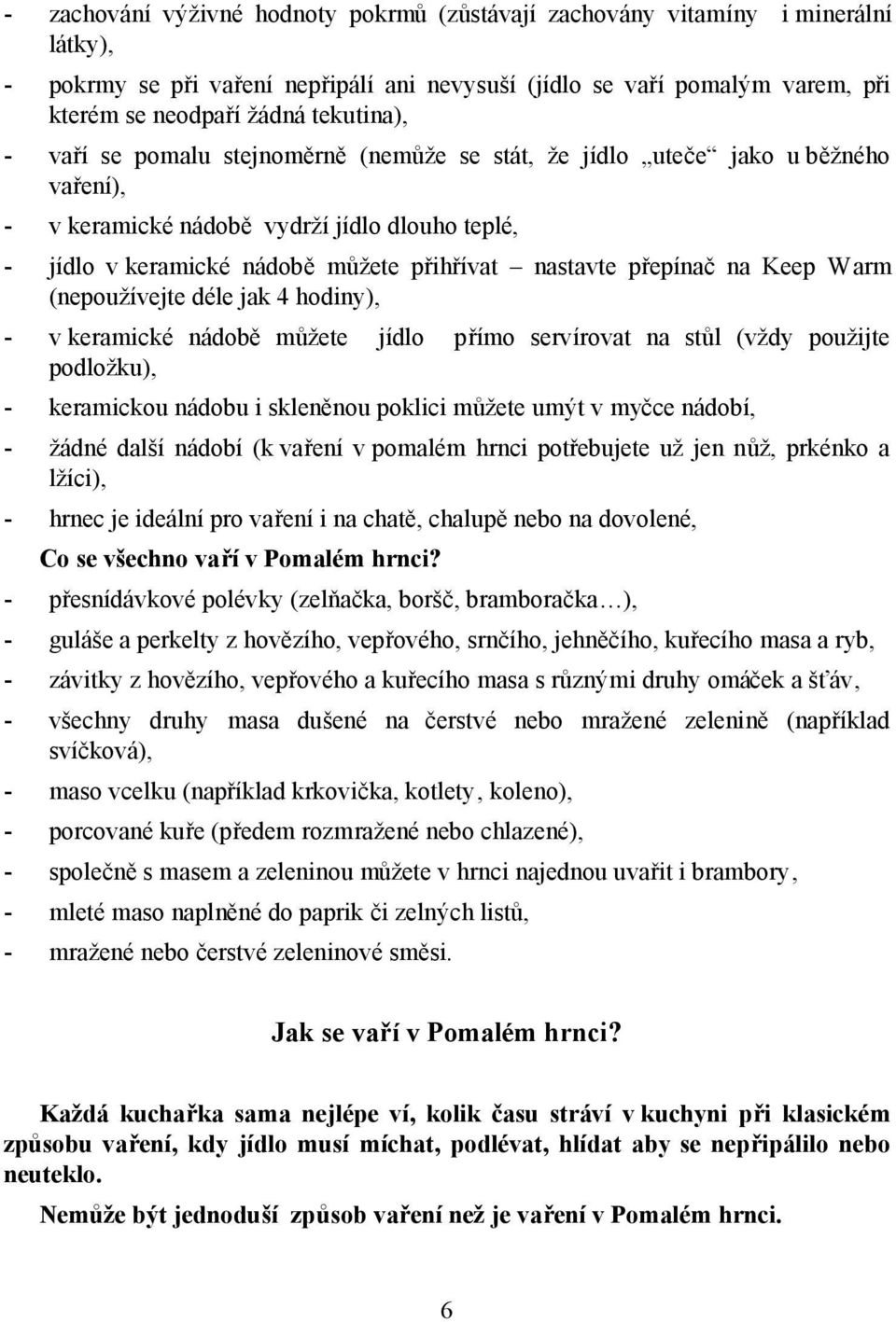 přepínač na Keep Warm (nepoužívejte déle jak 4 hodiny), - v keramické nádobě můžete jídlo přímo servírovat na stůl (vždy použijte podložku), - keramickou nádobu i skleněnou poklici můžete umýt v