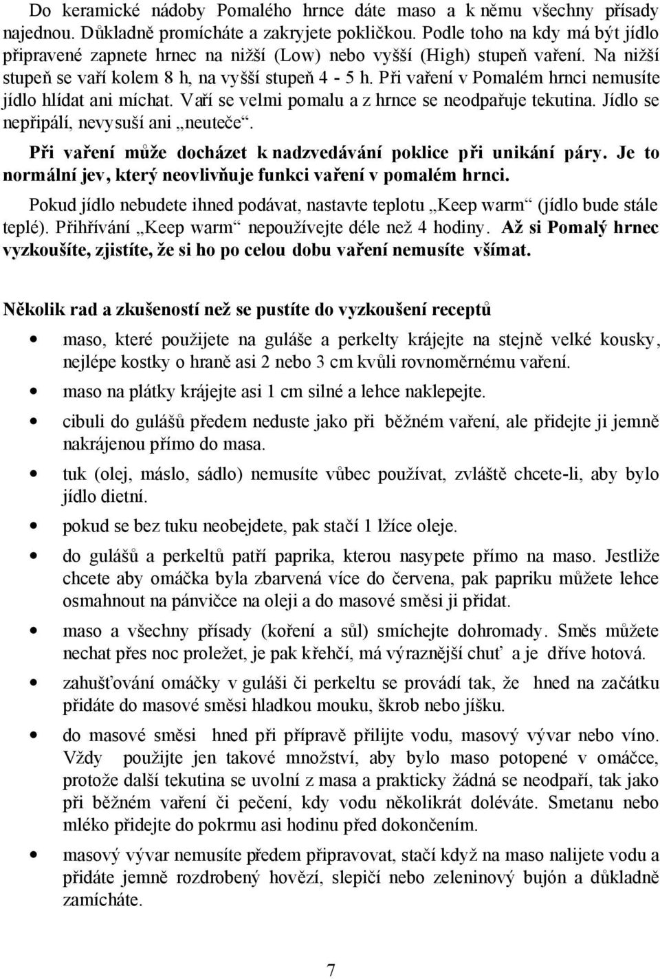 Při vaření v Pomalém hrnci nemusíte jídlo hlídat ani míchat. Vaří se velmi pomalu a z hrnce se neodpařuje tekutina. Jídlo se nepřipálí, nevysuší ani neuteče.