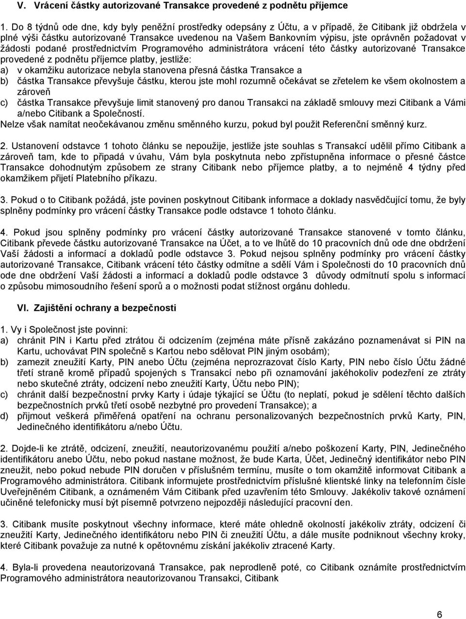 požadovat v žádosti podané prostřednictvím Programového administrátora vrácení této částky autorizované Transakce provedené z podnětu příjemce platby, jestliže: a) v okamžiku autorizace nebyla