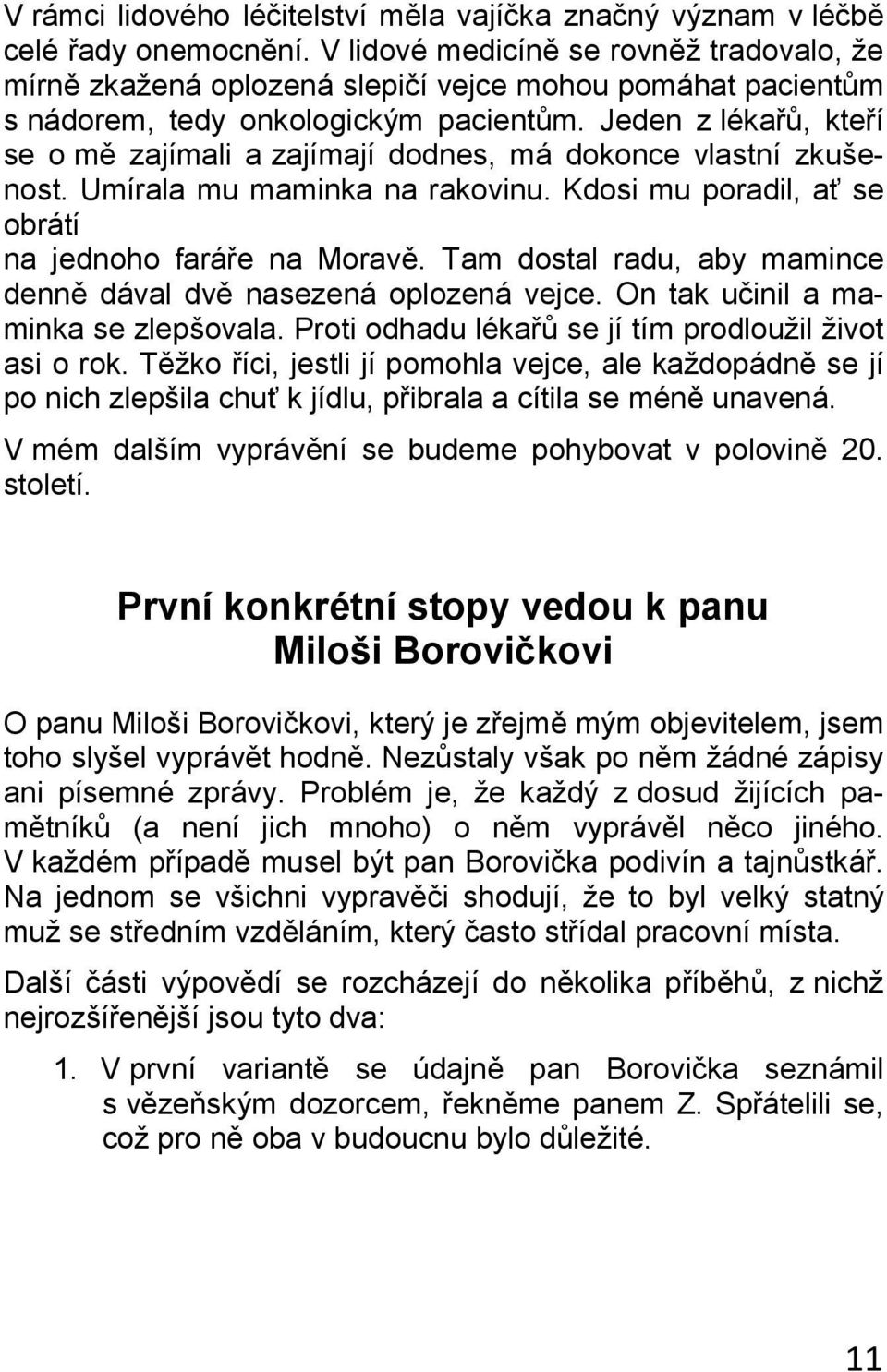 Jeden z lékařů, kteří se o mě zajímali a zajímají dodnes, má dokonce vlastní zkušenost. Umírala mu maminka na rakovinu. Kdosi mu poradil, ať se obrátí na jednoho faráře na Moravě.