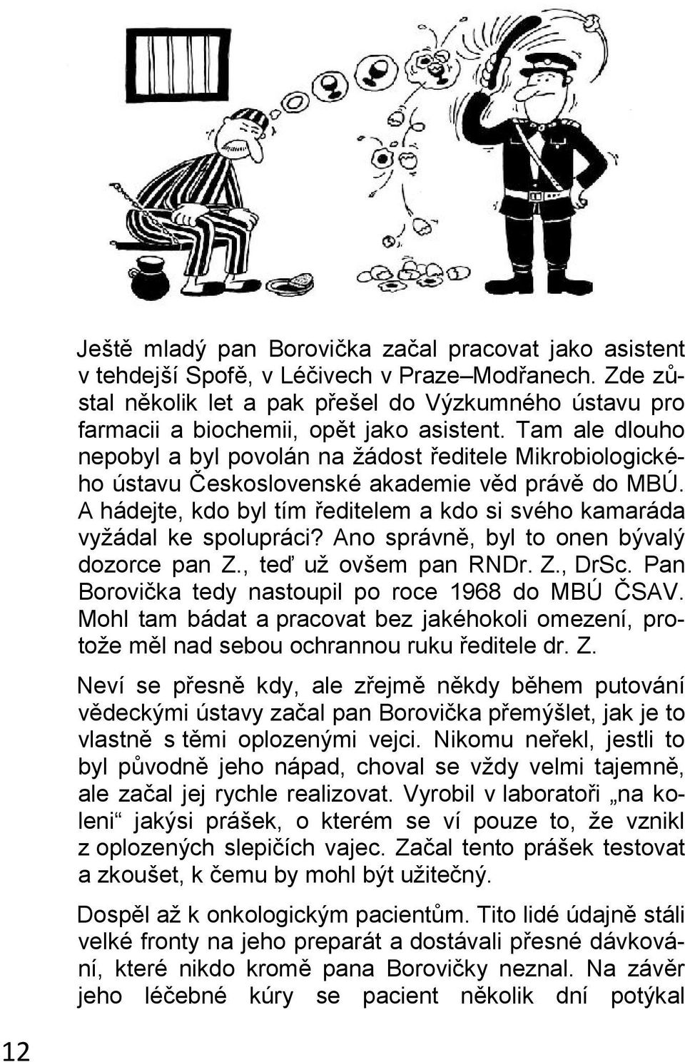 Tam ale dlouho nepobyl a byl povolán na žádost ředitele Mikrobiologického ústavu Československé akademie věd právě do MBÚ.
