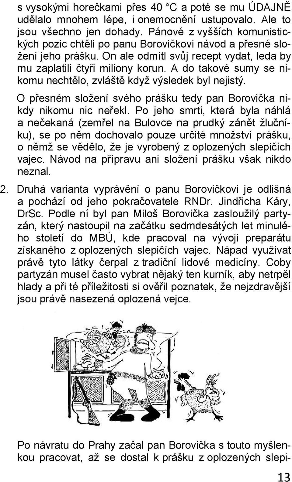 A do takové sumy se nikomu nechtělo, zvláště když výsledek byl nejistý. O přesném složení svého prášku tedy pan Borovička nikdy nikomu nic neřekl.