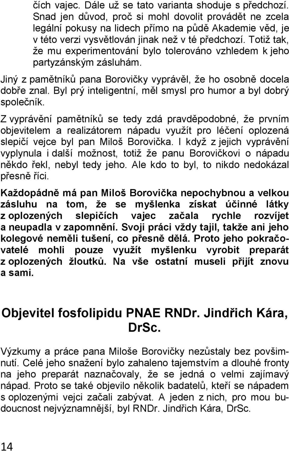 Totiž tak, že mu experimentování bylo tolerováno vzhledem k jeho partyzánským zásluhám. Jiný z pamětníků pana Borovičky vyprávěl, že ho osobně docela dobře znal.