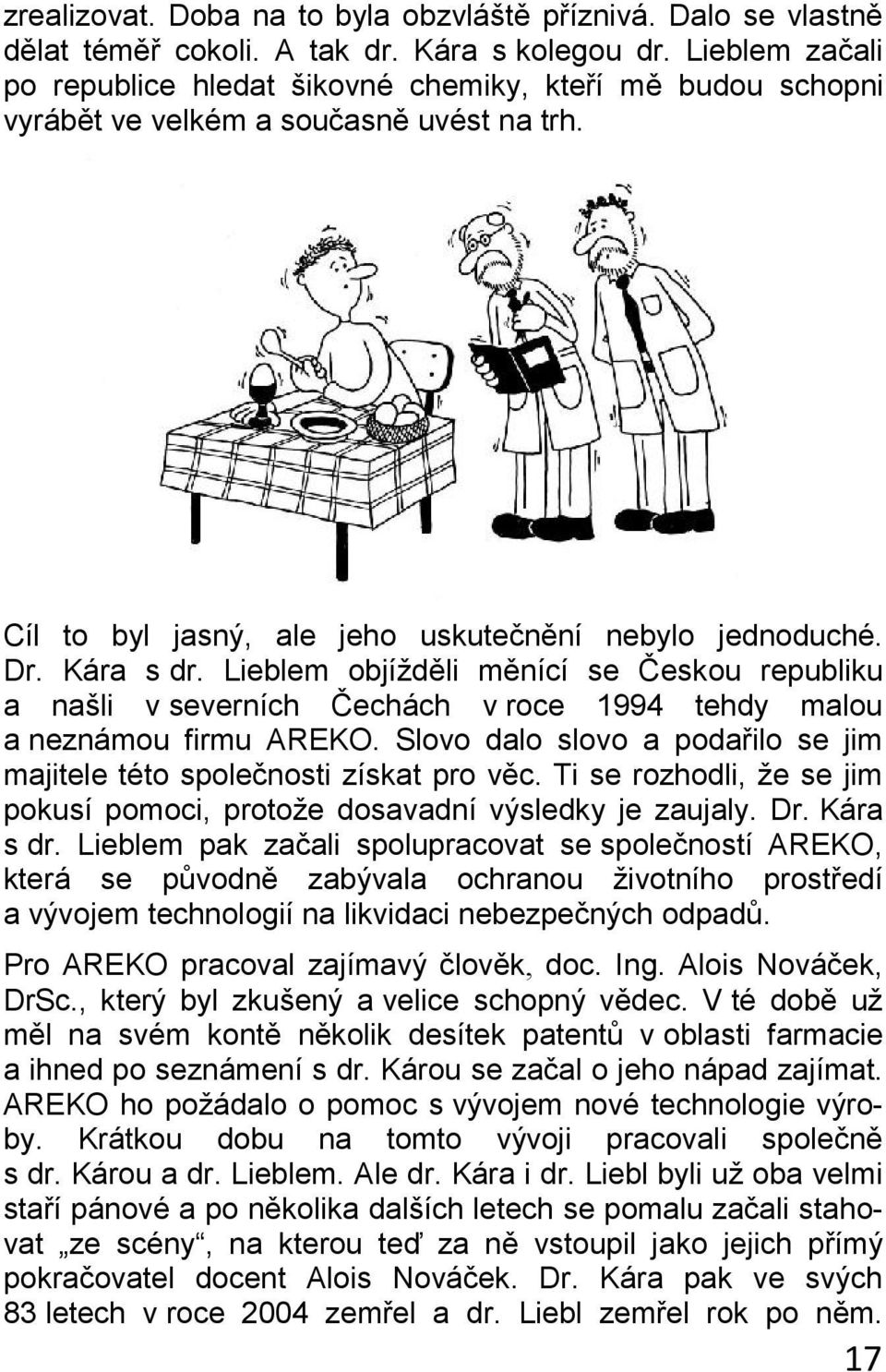 Lieblem objížděli měnící se Českou republiku a našli v severních Čechách v roce 1994 tehdy malou a neznámou firmu AREKO. Slovo dalo slovo a podařilo se jim majitele této společnosti získat pro věc.