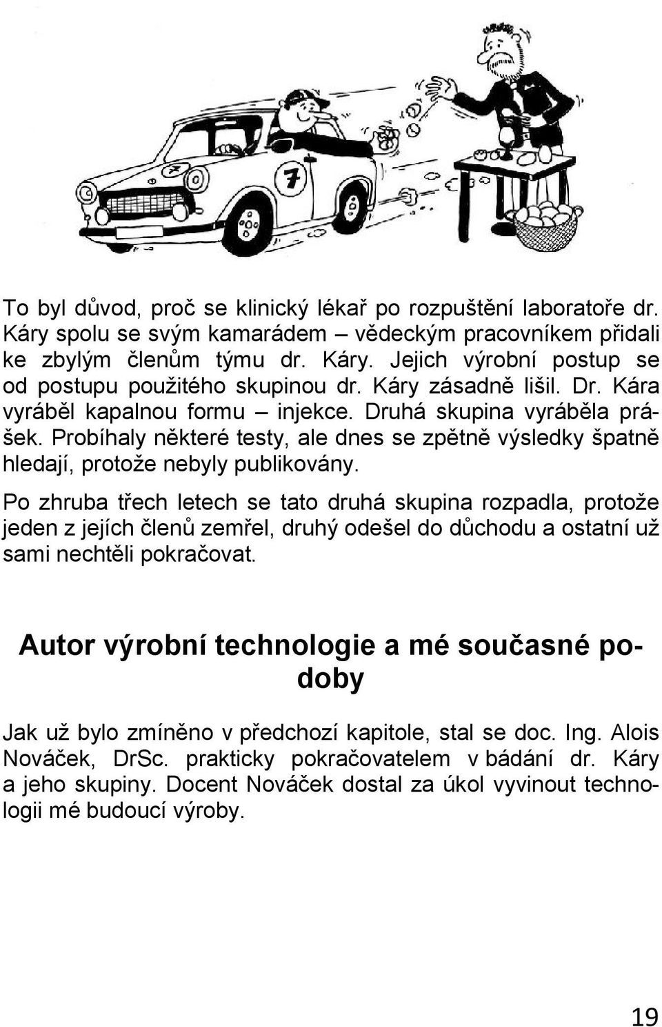 Po zhruba třech letech se tato druhá skupina rozpadla, protože jeden z jejích členů zemřel, druhý odešel do důchodu a ostatní už sami nechtěli pokračovat.