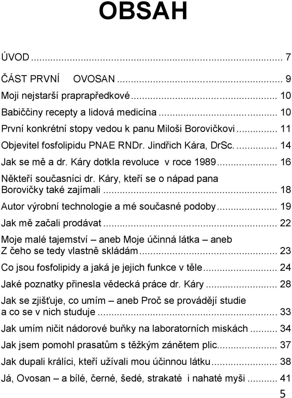 .. 18 Autor výrobní technologie a mé současné podoby... 19 Jak mě začali prodávat... 22 Moje malé tajemství aneb Moje účinná látka aneb Z čeho se tedy vlastně skládám.