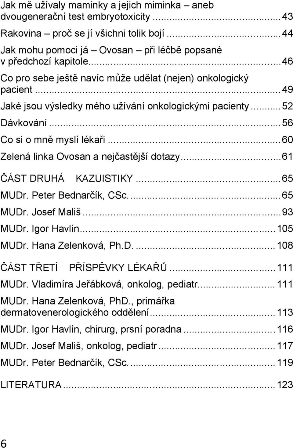 .. 60 Zelená linka Ovosan a nejčastější dotazy...61 ČÁST DRUHÁ KAZUISTIKY... 65 MUDr. Peter Bednarčík, CSc... 65 MUDr. Josef Mališ...93 MUDr. Igor Havlín...105 MUDr. Hana Zelenková, Ph.D.... 108 ČÁST TŘETÍ PŘÍSPĚVKY LÉKAŘŮ.