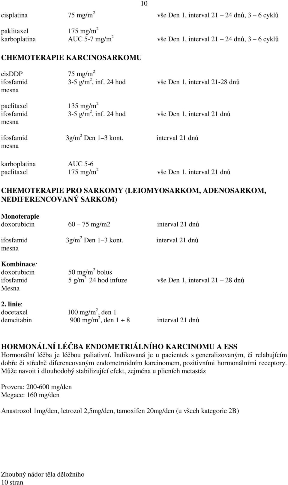 interval 21 dnů mesna karboplatina AUC 5-6 paclitaxel 175 mg/m 2 vše Den 1, interval 21 dnů CHEMOTERAPIE PRO SARKOMY (LEIOMYOSARKOM, ADENOSARKOM, NEDIFERENCOVANÝ SARKOM) Monoterapie doxorubicin 60 75