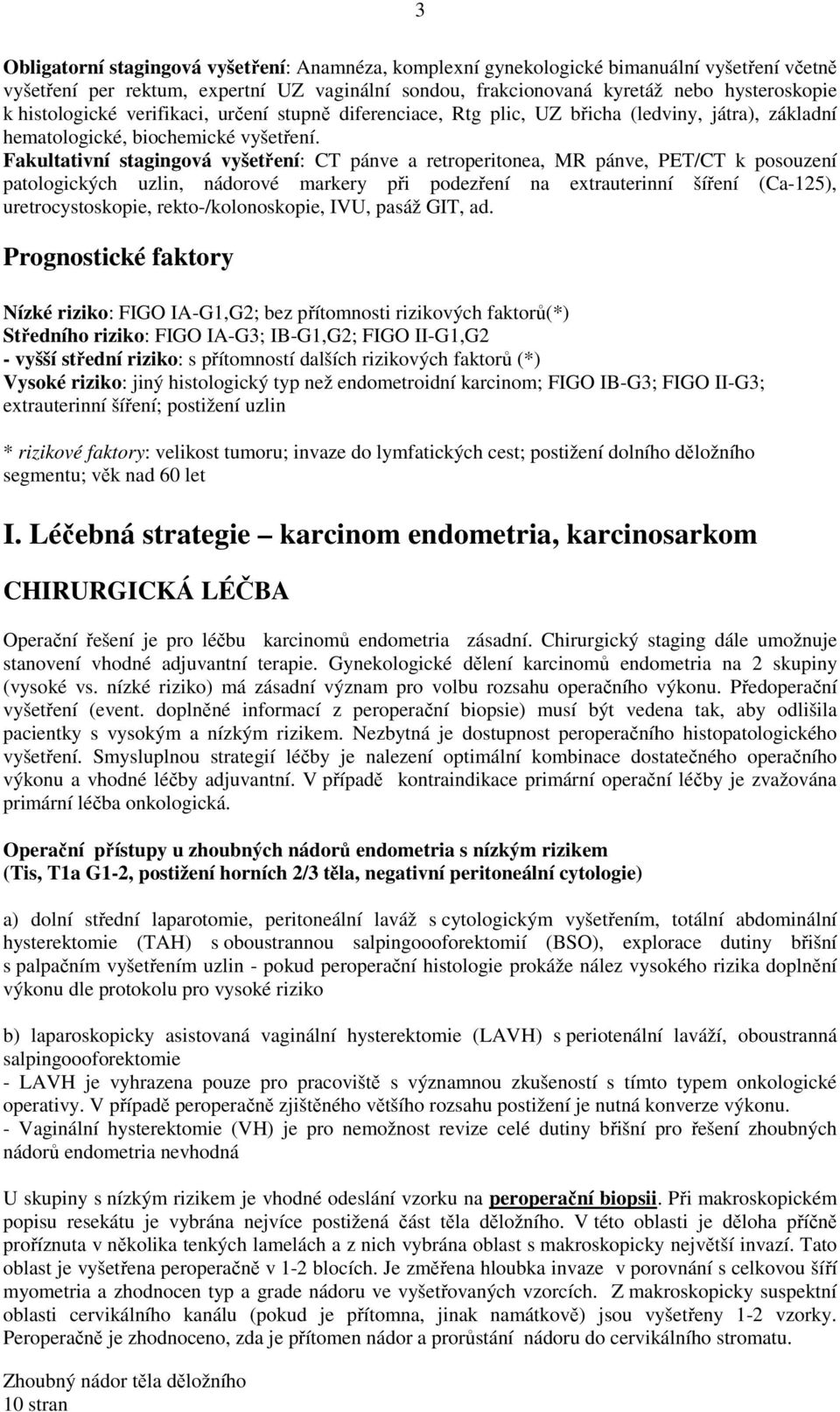 Fakultativní stagingová vyšetření: CT pánve a retroperitonea, MR pánve, PET/CT k posouzení patologických uzlin, nádorové markery při podezření na extrauterinní šíření (Ca-125), uretrocystoskopie,