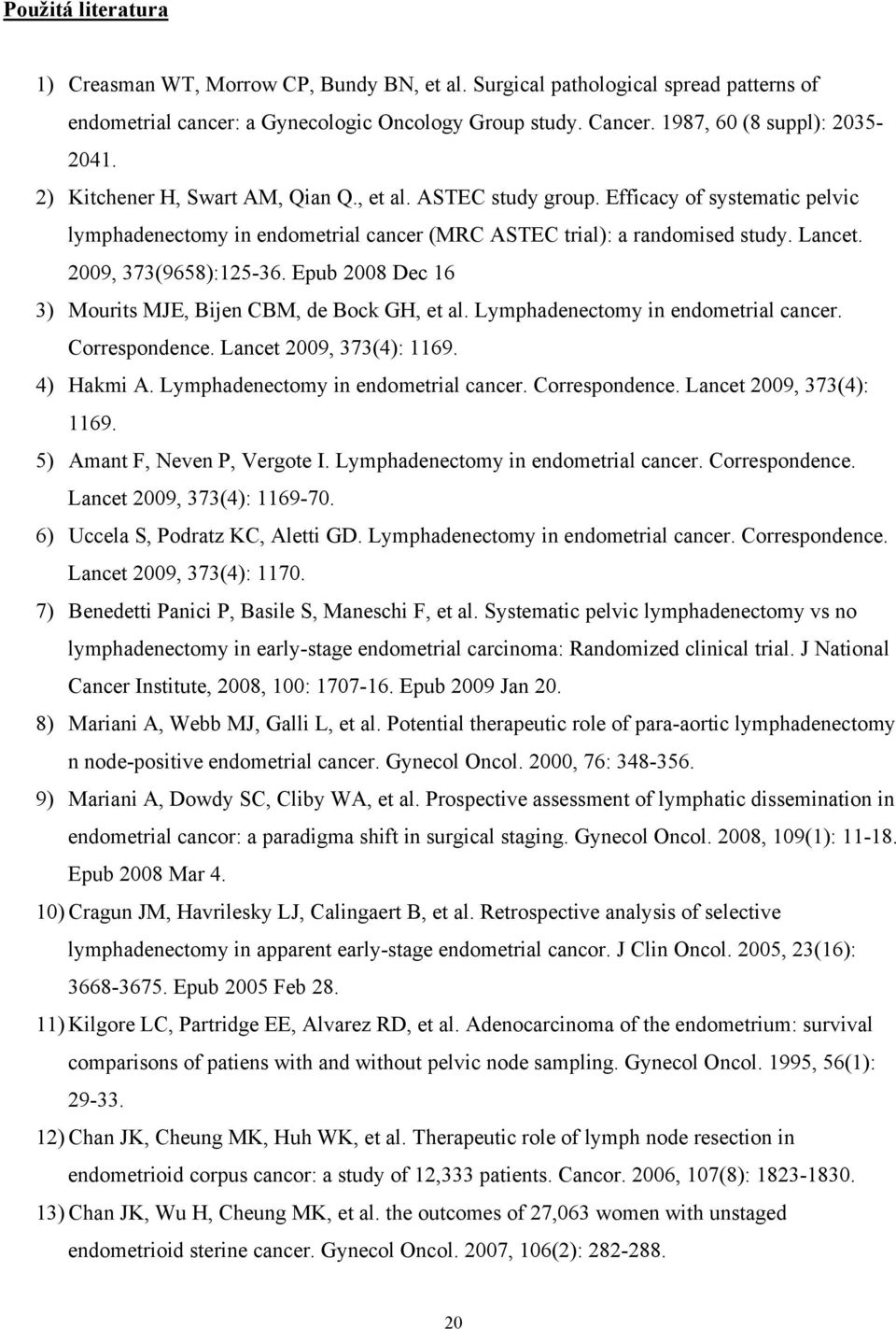 Epub 2008 Dec 16 3) Mourits MJE, Bijen CBM, de Bock GH, et al. Lymphadenectomy in endometrial cancer. Correspondence. Lancet 2009, 373(4): 1169. 4) Hakmi A. Lymphadenectomy in endometrial cancer. Correspondence. Lancet 2009, 373(4): 1169. 5) Amant F, Neven P, Vergote I.