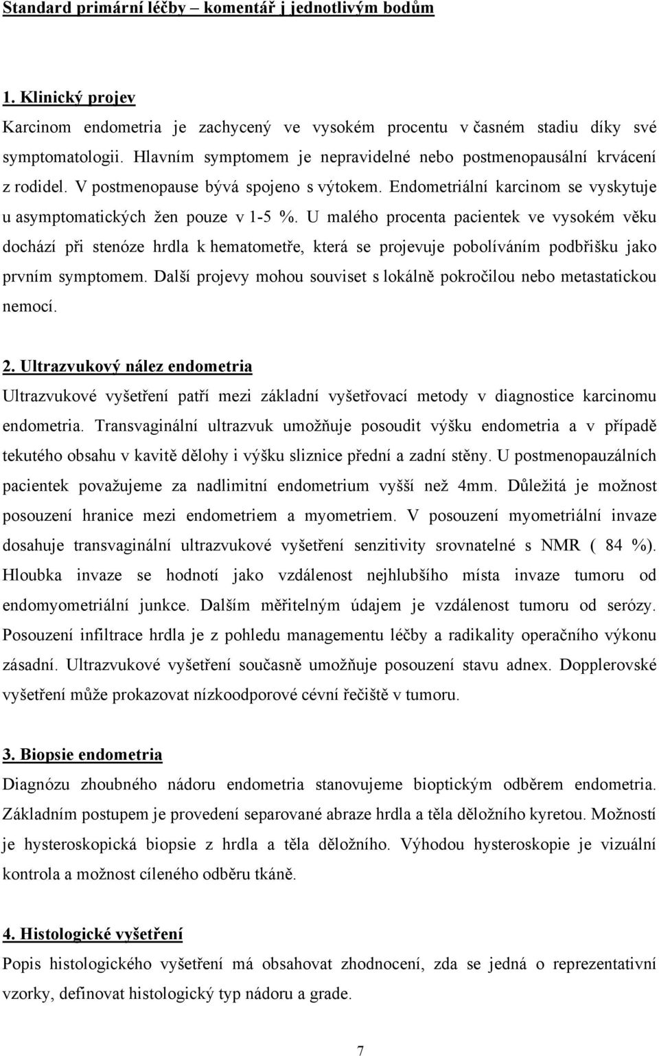 U malého procenta pacientek ve vysokém věku dochází při stenóze hrdla k hematometře, která se projevuje pobolíváním podbřišku jako prvním symptomem.