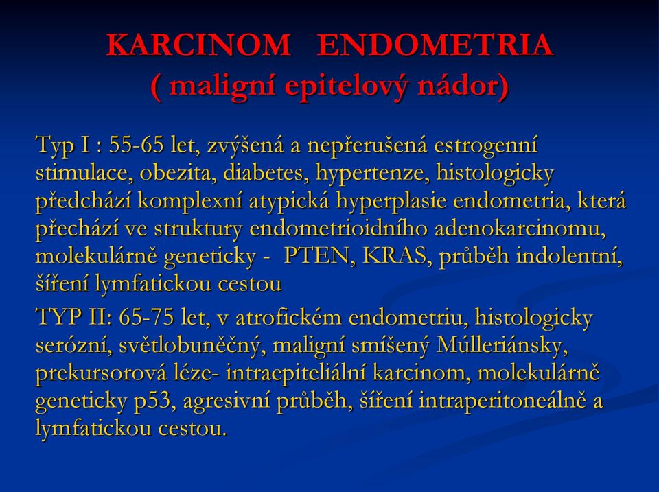 - PTEN, KRAS, průběh indolentní, šíření lymfatickou cestou TYP II: 65-75 let, v atrofickém endometriu, histologicky serózní, světlobuněčný, maligní