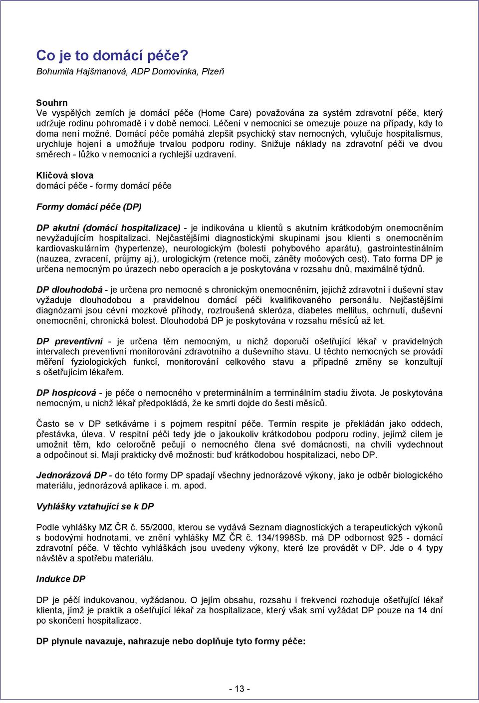 Léčení v nemocnici se omezuje pouze na případy, kdy to doma není možné. Domácí péče pomáhá zlepšit psychický stav nemocných, vylučuje hospitalismus, urychluje hojení a umožňuje trvalou podporu rodiny.