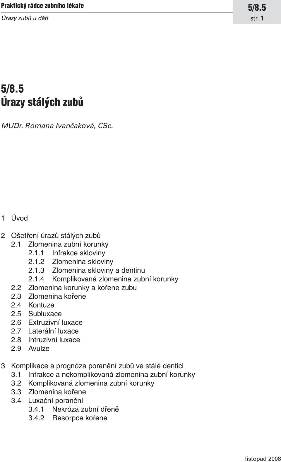 4 Kontuze 2.5 Subluxace 2.6 Extruzivní luxace 2.7 Laterální luxace 2.8 Intruzivní luxace 2.9 Avulze 3 Komplikace a prognóza poranění zubů ve stálé dentici 3.