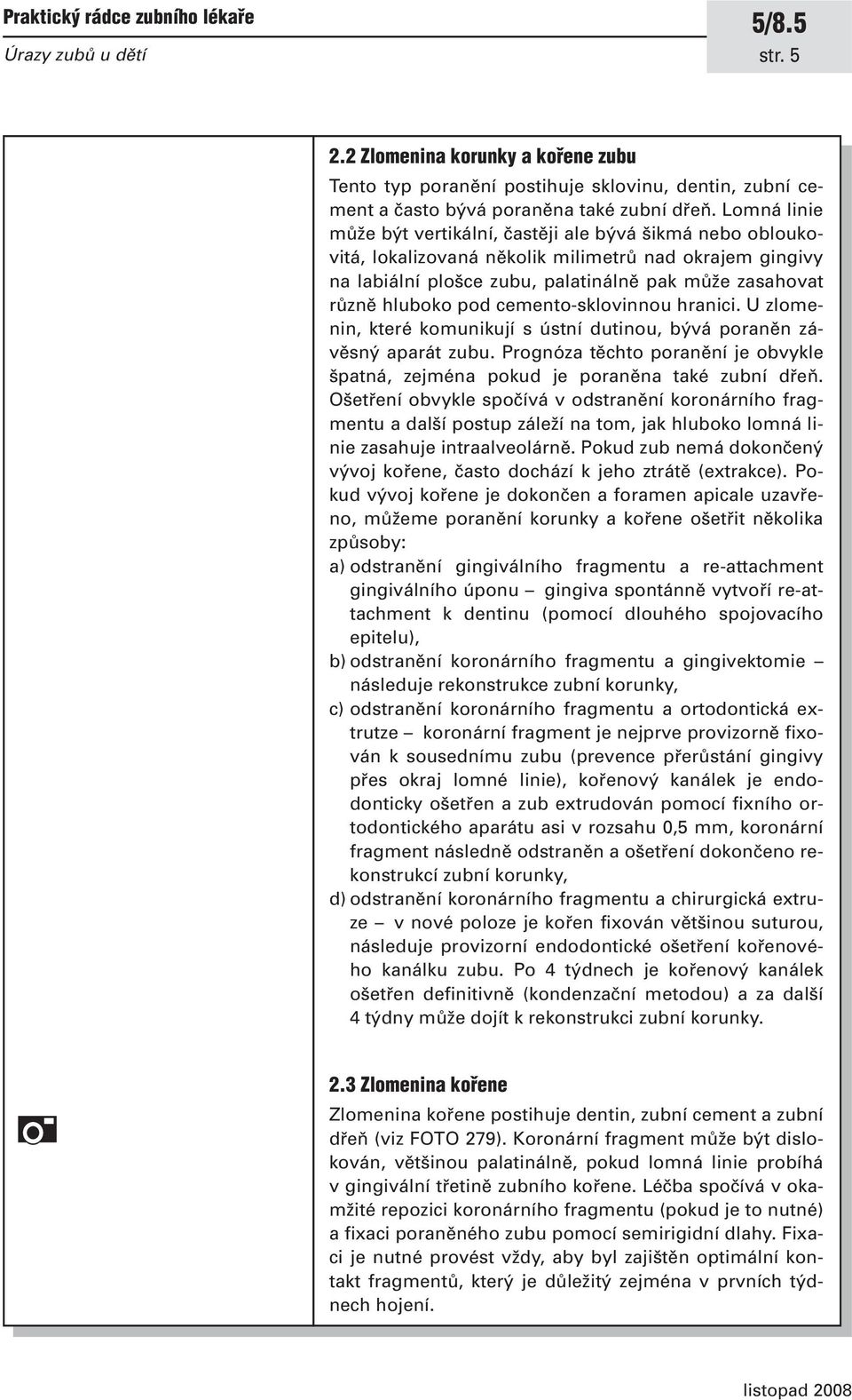 cemento-sklovinnou hranici. U zlomenin, které komunikují s ústní dutinou, bývá poraněn závěsný aparát zubu. Prognóza těchto poranění je obvykle špatná, zejména pokud je poraněna také zubní dřeň.