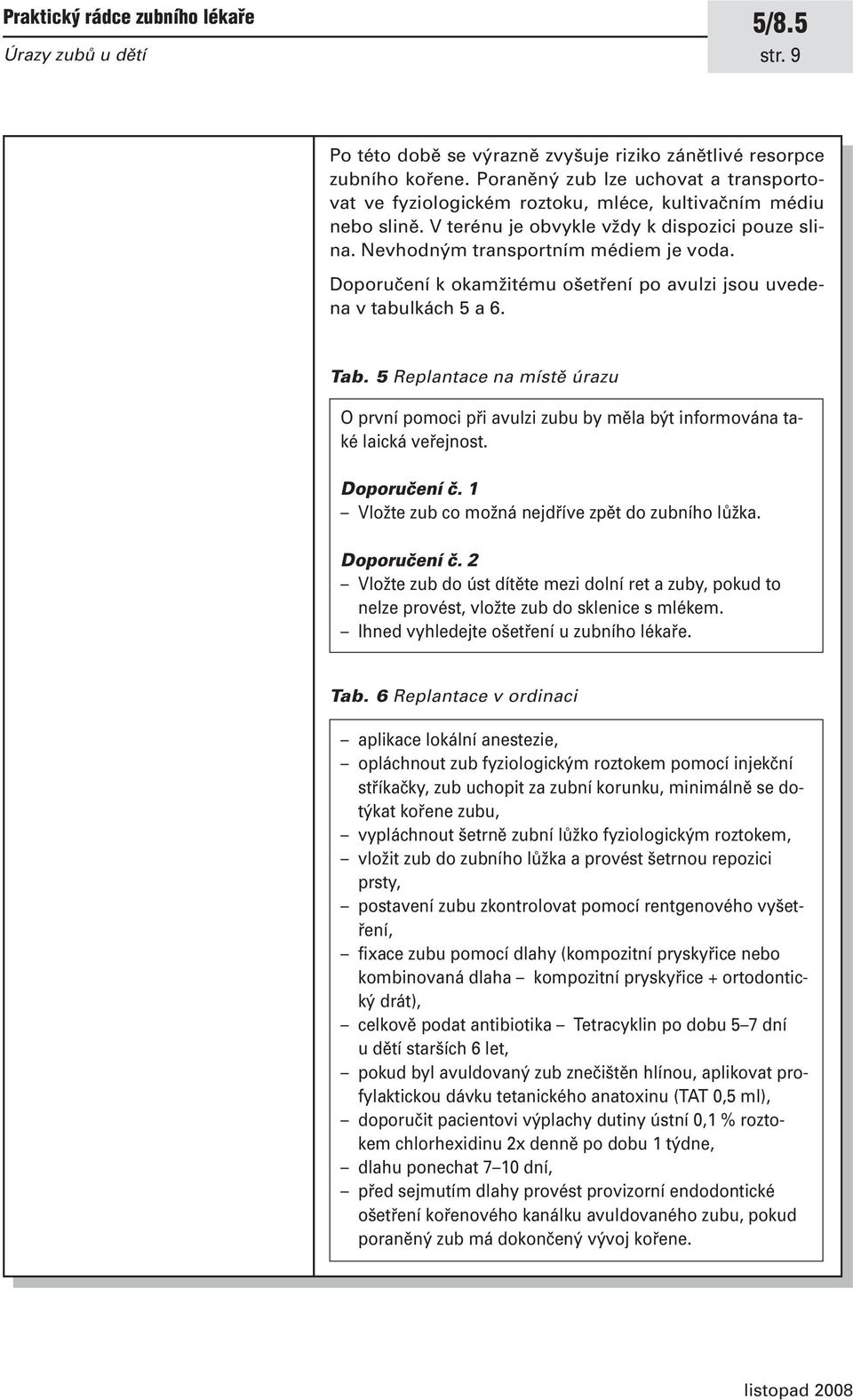 Doporučení k okamžitému ošetření po avulzi jsou uvedena v tabulkách 5 a 6. Tab. 5 Replantace na místě úrazu O první pomoci při avulzi zubu by měla být informována také laická veřejnost. Doporučení č.