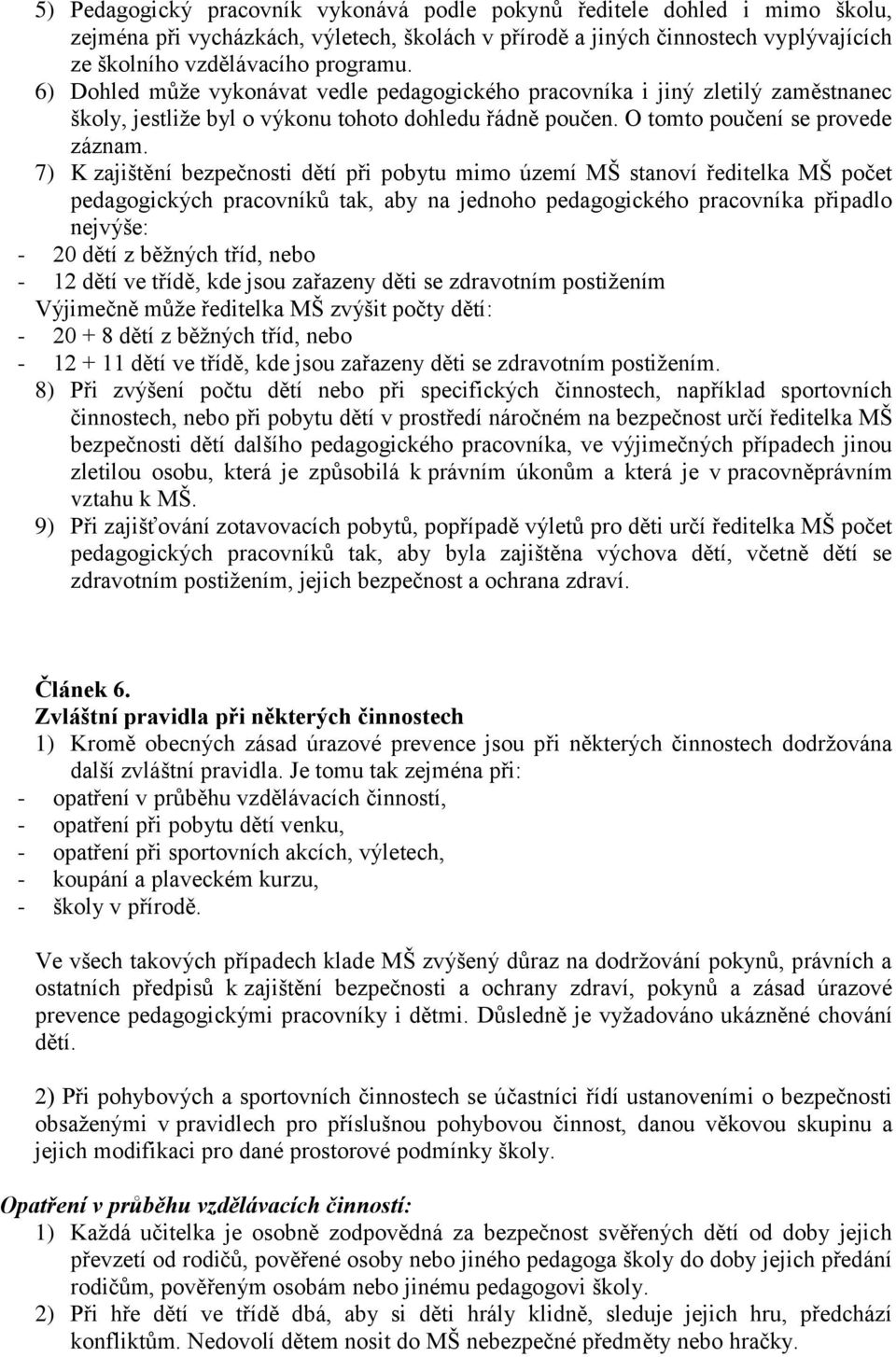 7) K zajištění bezpečnosti dětí při pobytu mimo území MŠ stanoví ředitelka MŠ počet pedagogických pracovníků tak, aby na jednoho pedagogického pracovníka připadlo nejvýše: - 20 dětí z běžných tříd,