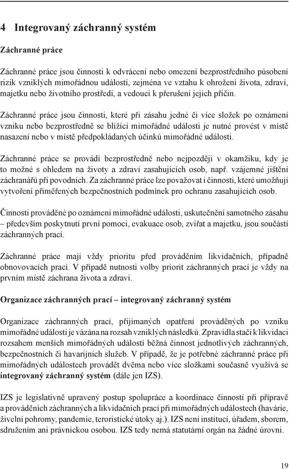 Záchranné práce jsou činnosti, které při zásahu jedné či více složek po oznámení vzniku nebo bezprostředně se blížící mimořádné události je nutné provést v místě nasazení nebo v místě předpokládaných