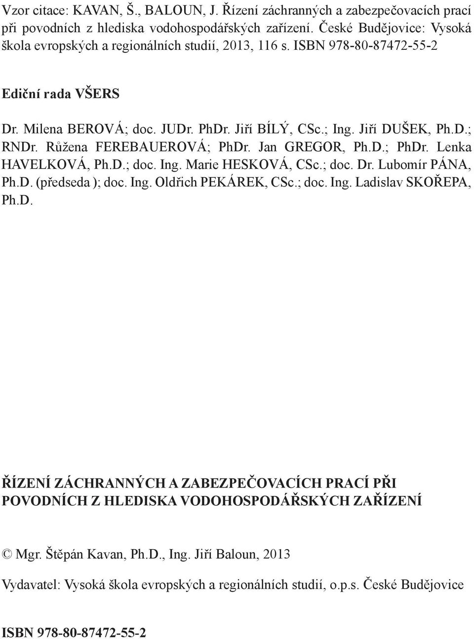 Růžena FEREBAUEROVÁ; PhDr. Jan GREGOR, Ph.D.; PhDr. Lenka HAVELKOVÁ, Ph.D.; doc. Ing. Marie HESKOVÁ, CSc.; doc. Dr. Lubomír PÁNA, Ph.D. (předseda ); doc. Ing. Oldřich PEKÁREK, CSc.; doc. Ing. Ladislav SKOŘEPA, Ph.