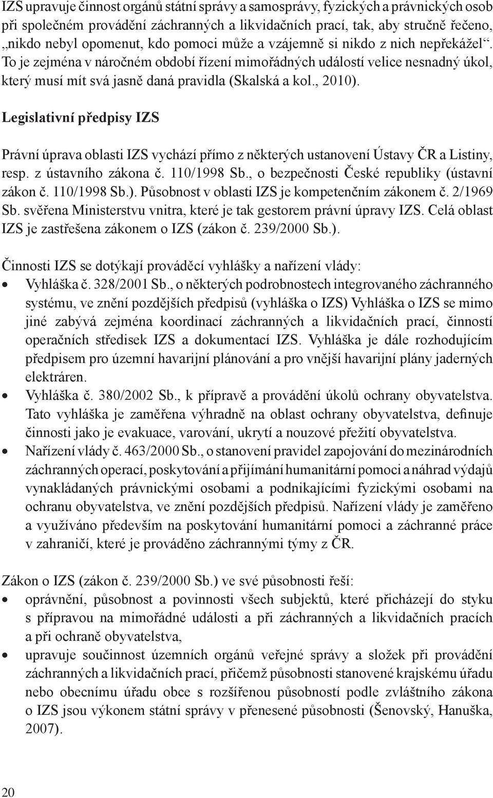 Legislativní předpisy IZS Právní úprava oblasti IZS vychází přímo z některých ustanovení Ústavy ČR a Listiny, resp. z ústavního zákona č. 110/1998 Sb., o bezpečnosti České republiky (ústavní zákon č.