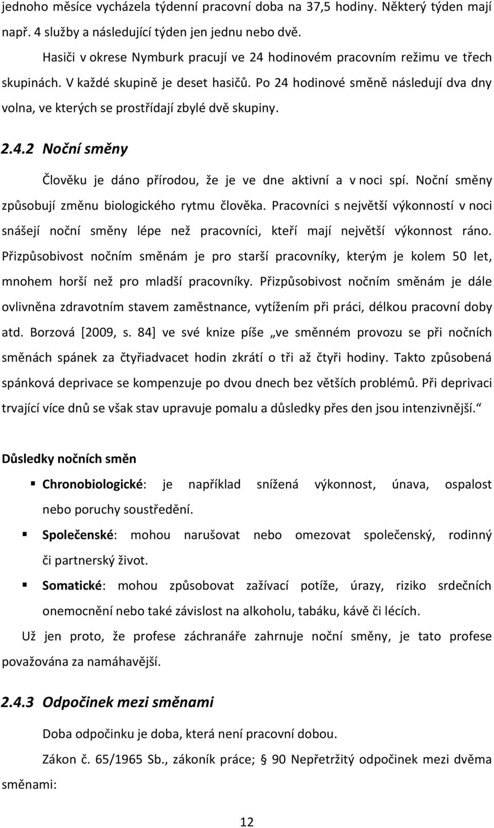 Po 24 hodinové směně následují dva dny volna, ve kterých se prostřídají zbylé dvě skupiny. 2.4.2 Noční směny Člověku je dáno přírodou, že je ve dne aktivní a v noci spí.