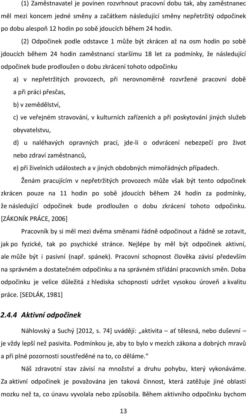 (2) Odpočinek podle odstavce 1 může být zkrácen až na osm hodin po sobě jdoucích během 24 hodin zaměstnanci staršímu 18 let za podmínky, že následující odpočinek bude prodloužen o dobu zkrácení