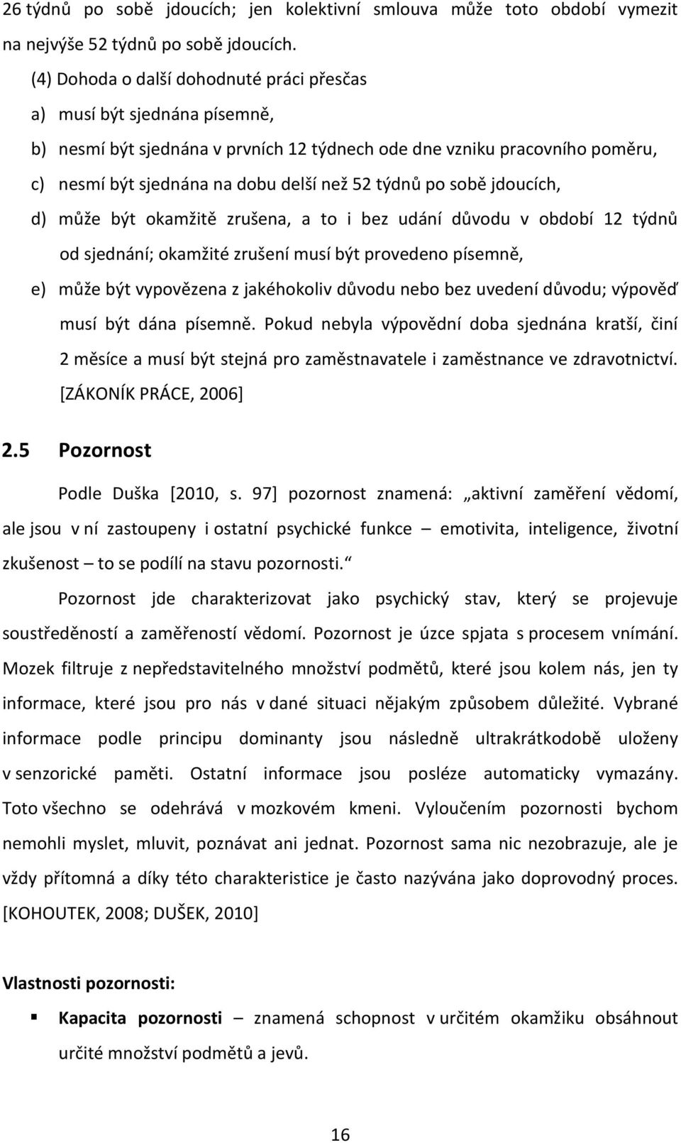 po sobě jdoucích, d) může být okamžitě zrušena, a to i bez udání důvodu v období 12 týdnů od sjednání; okamžité zrušení musí být provedeno písemně, e) může být vypovězena z jakéhokoliv důvodu nebo