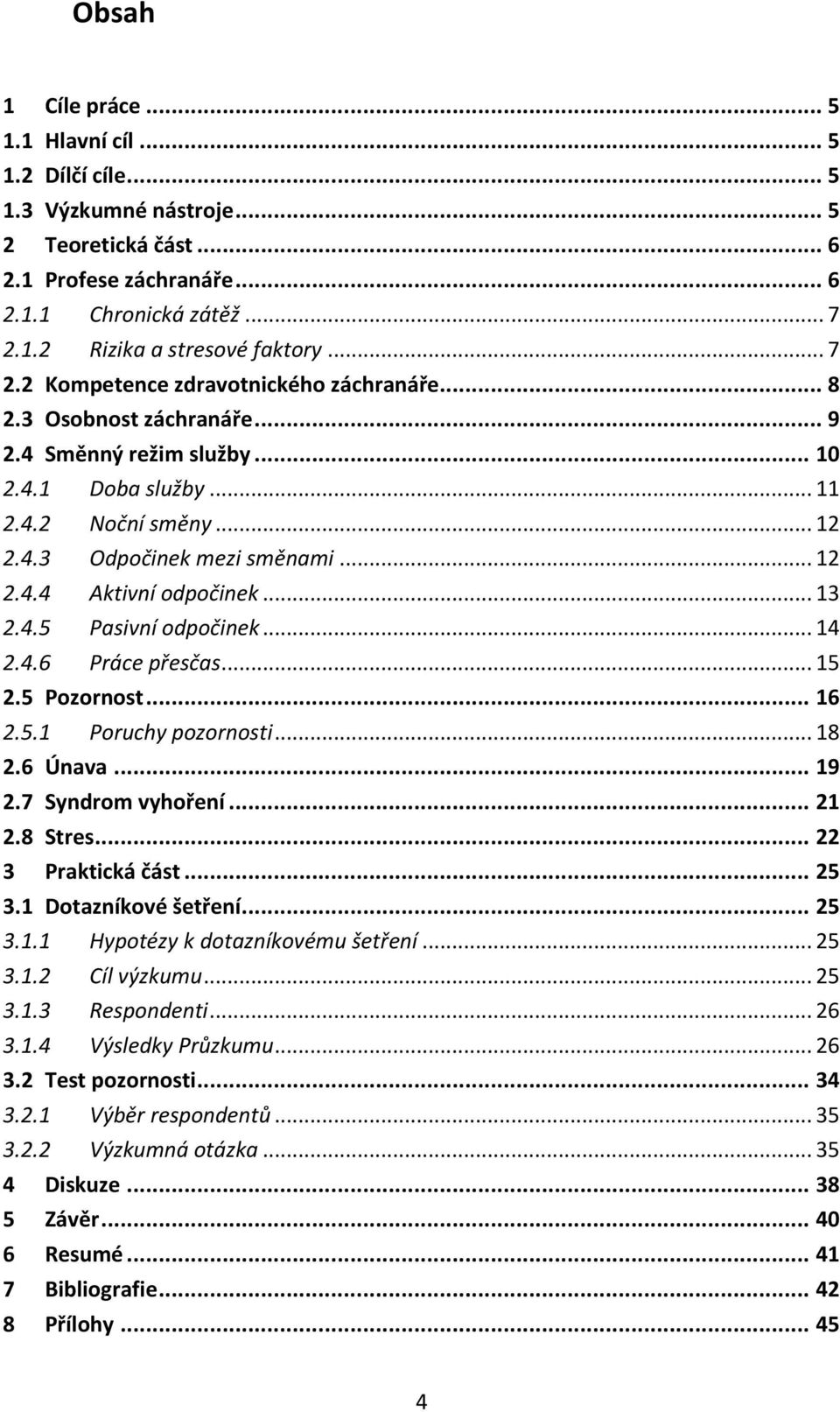 .. 13 2.4.5 Pasivní odpočinek... 14 2.4.6 Práce přesčas... 15 2.5 Pozornost... 16 2.5.1 Poruchy pozornosti... 18 2.6 Únava... 19 2.7 Syndrom vyhoření... 21 2.8 Stres... 22 3 Praktická část... 25 3.