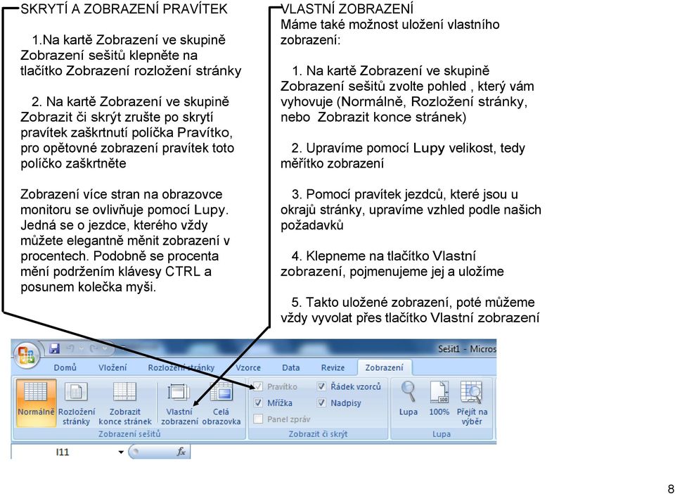 monitoru se ovlivňuje pomocí Lupy. Jedná se o jezdce, kterého vždy můžete elegantně měnit zobrazení v procentech. Podobně se procenta mění podržením klávesy CTRL a posunem kolečka myši.