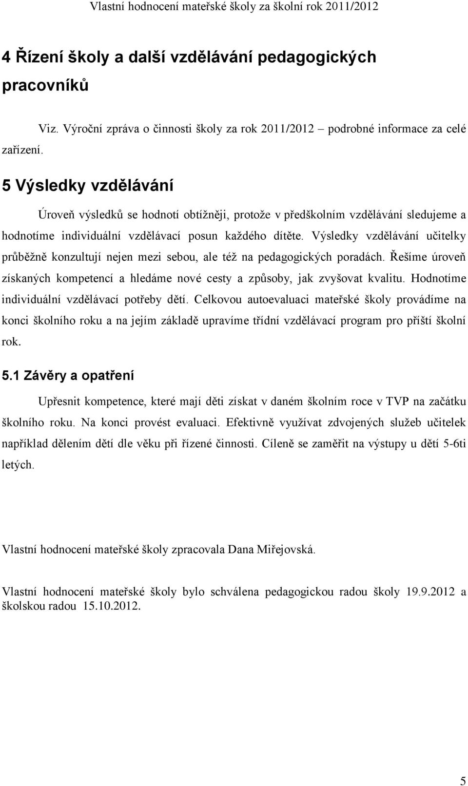 Výsledky vzdělávání učitelky průběžně konzultují nejen mezi sebou, ale též na pedagogických poradách. Řešíme úroveň získaných kompetencí a hledáme nové cesty a způsoby, jak zvyšovat kvalitu.