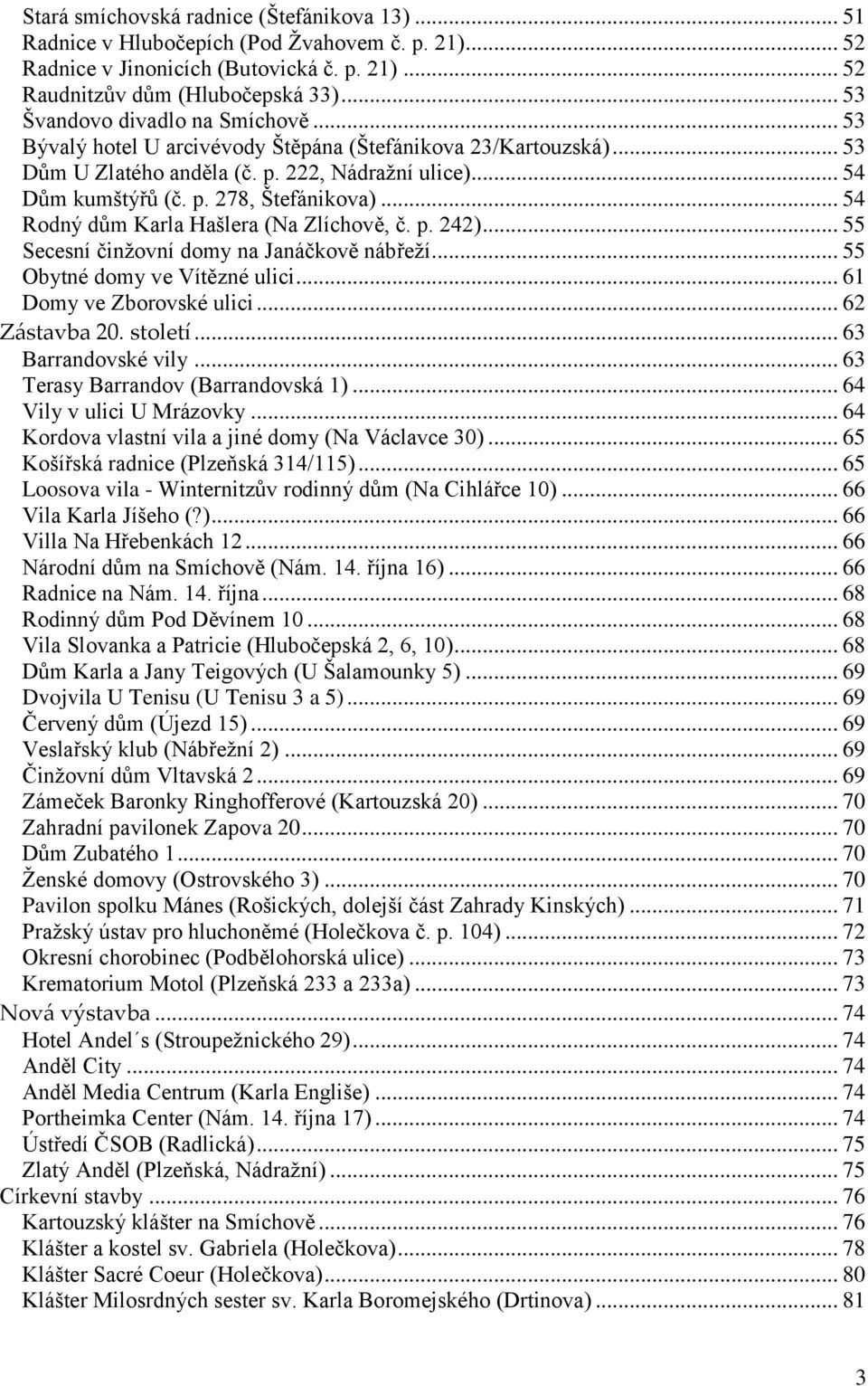 .. 54 Rodný dům Karla Hašlera (Na Zlíchově, č. p. 242)... 55 Secesní činţovní domy na Janáčkově nábřeţí... 55 Obytné domy ve Vítězné ulici... 61 Domy ve Zborovské ulici... 62 Z{stavba 20. století.