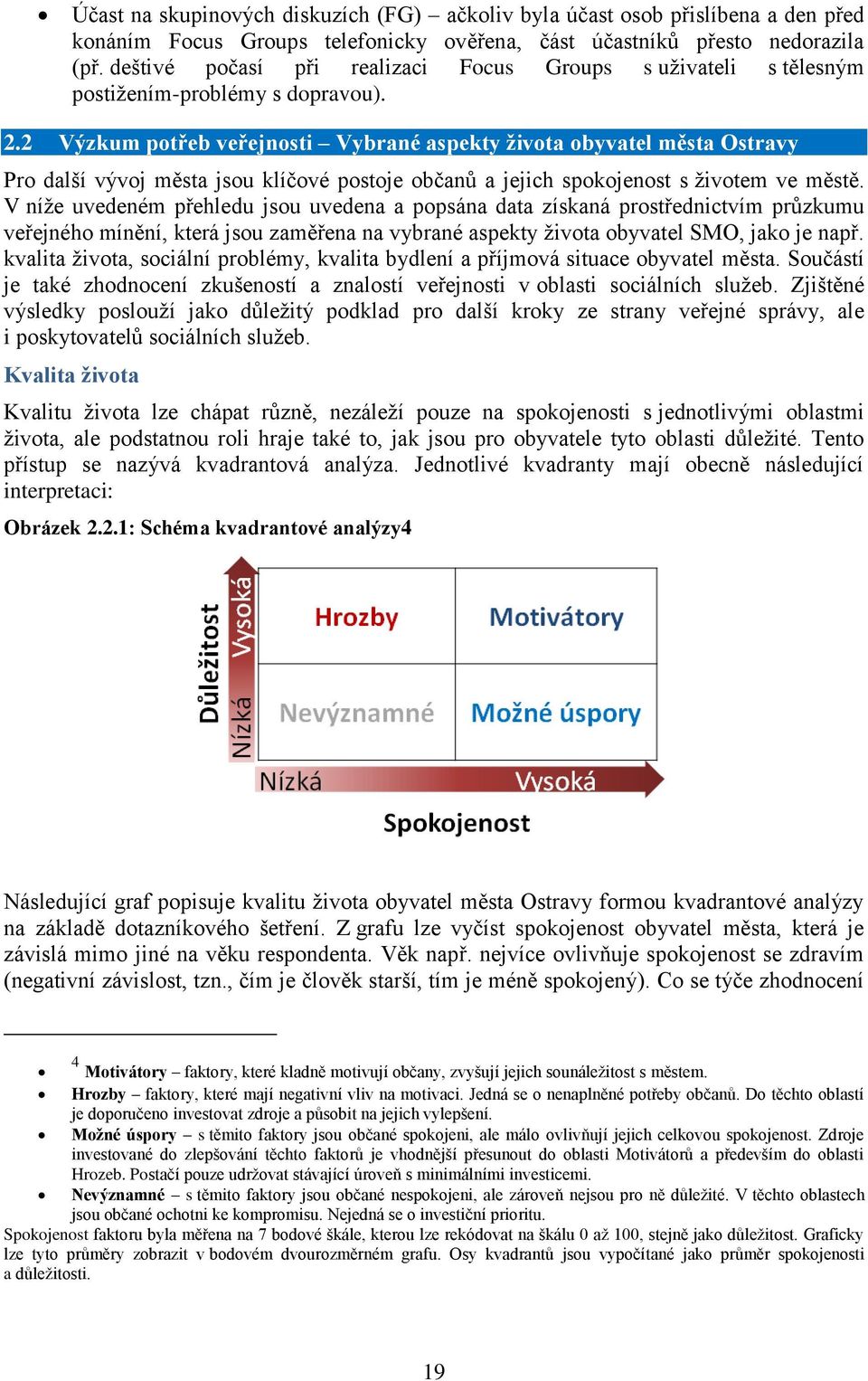 2 Výzkum potřeb veřejnosti Vybrané aspekty života obyvatel města Ostravy Pro další vývoj města jsou klíčové postoje občanů a jejich spokojenost s životem ve městě.