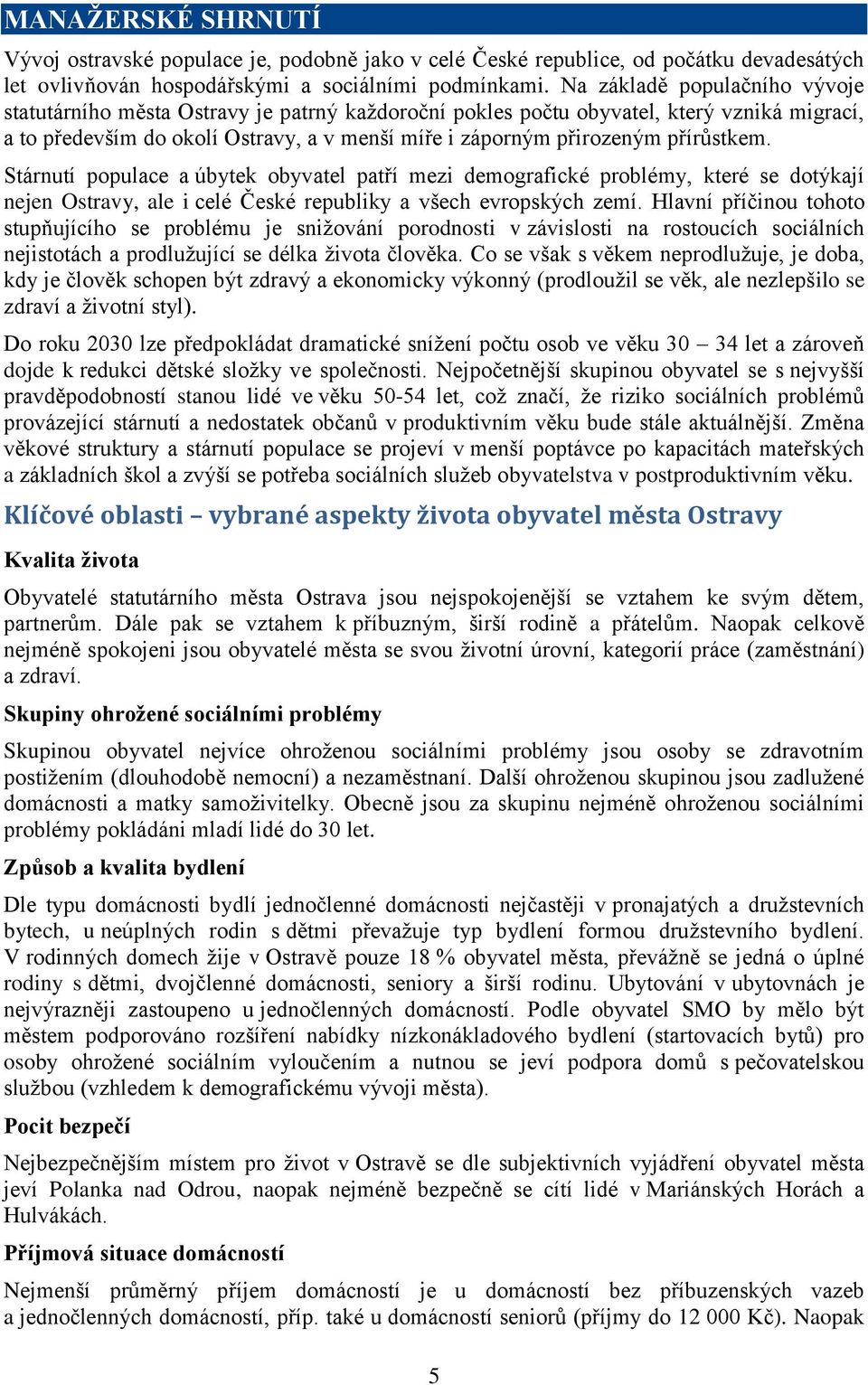 přírůstkem. Stárnutí populace a úbytek obyvatel patří mezi demografické problémy, které se dotýkají nejen Ostravy, ale i celé České republiky a všech evropských zemí.