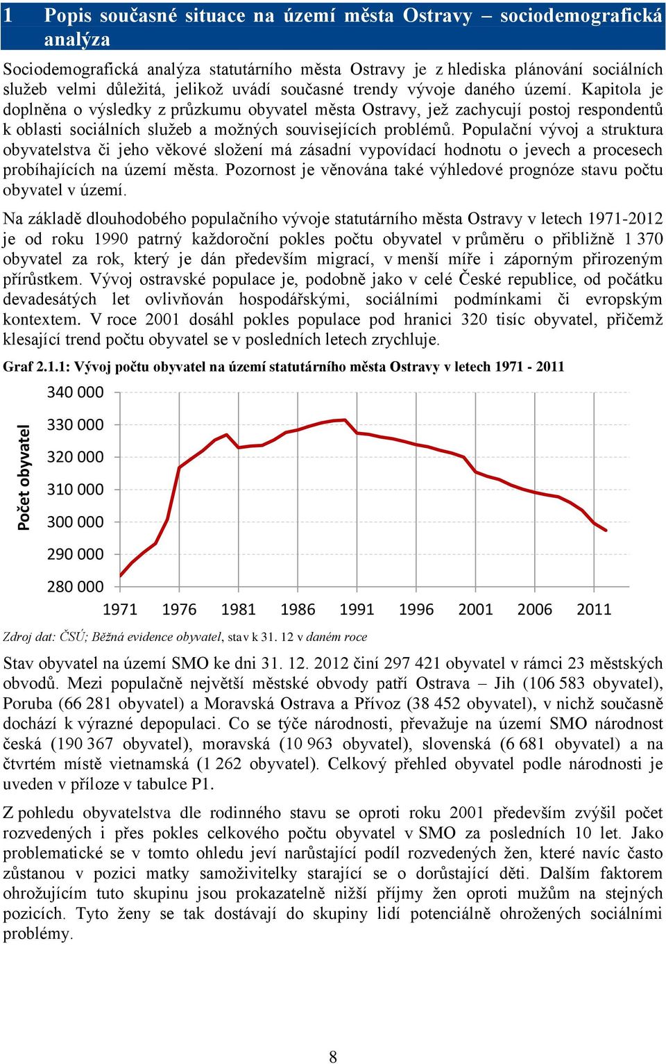 Kapitola je doplněna o výsledky z průzkumu obyvatel města Ostravy, jež zachycují postoj respondentů k oblasti sociálních služeb a možných souvisejících problémů.