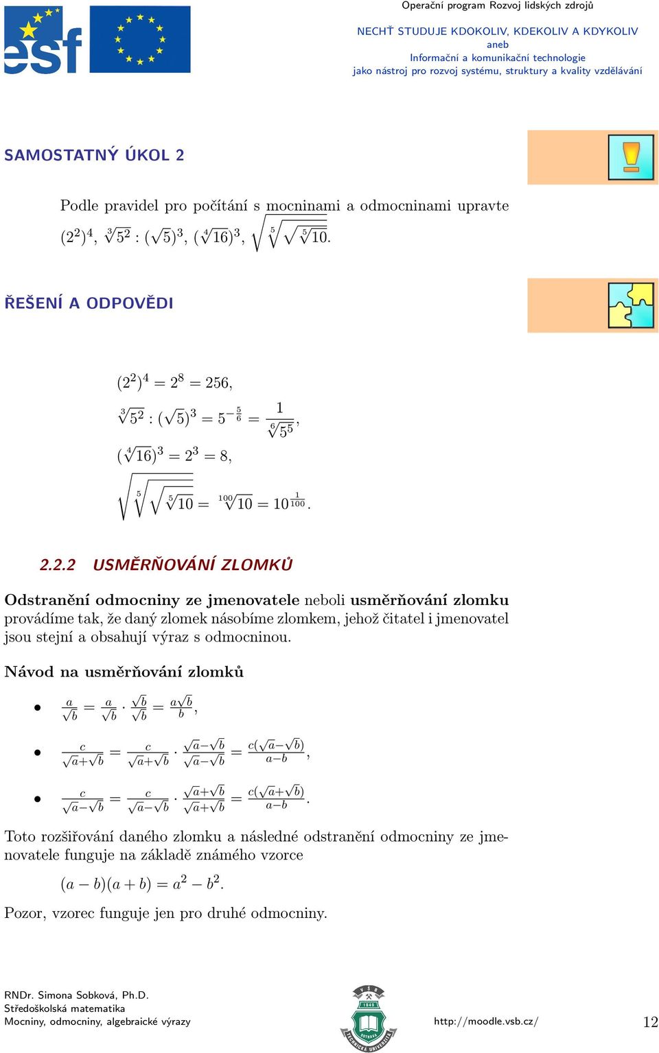.. USMÌRÒOVÁNÍ ZLOMKÙ Odstranění odmocniny ze jmenovatele neboli usměrňování zlomku provádíme tak, že daný zlomek násobíme zlomkem, jehož čitatel i jmenovatel jsou stejní a obsahují výraz s