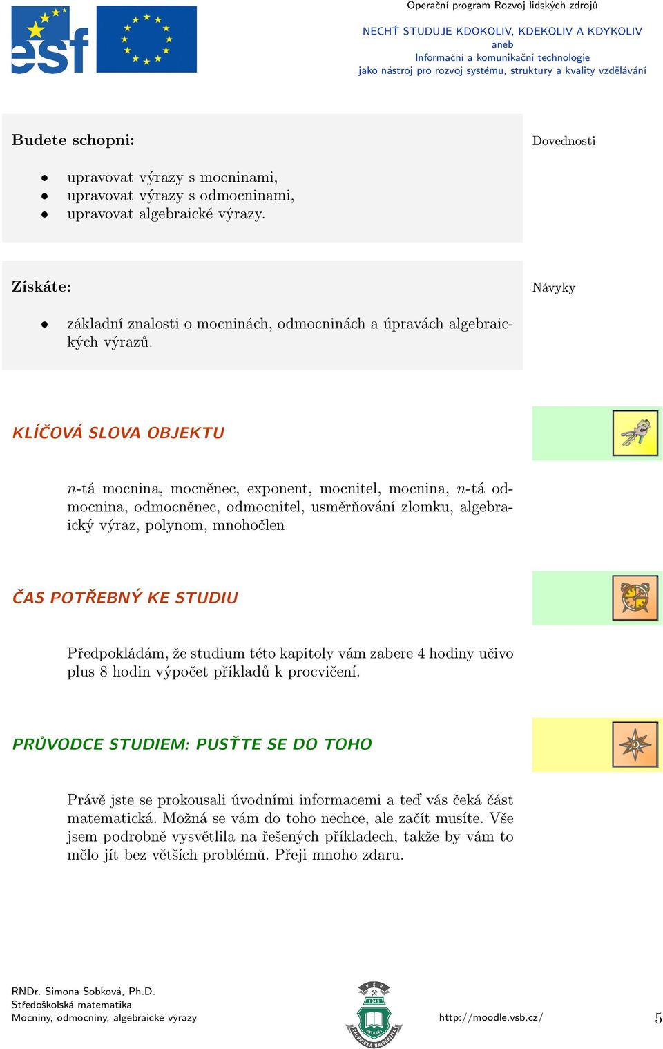 KLÍÈOVÁ SLOVA OBJEKTU n-tá mocnina, mocněnec, exponent, mocnitel, mocnina, n-tá odmocnina, odmocněnec, odmocnitel, usměrňování zlomku, algebraický výraz, polynom, mnohočlen ÈAS POTØEBNÝ KE STUDIU