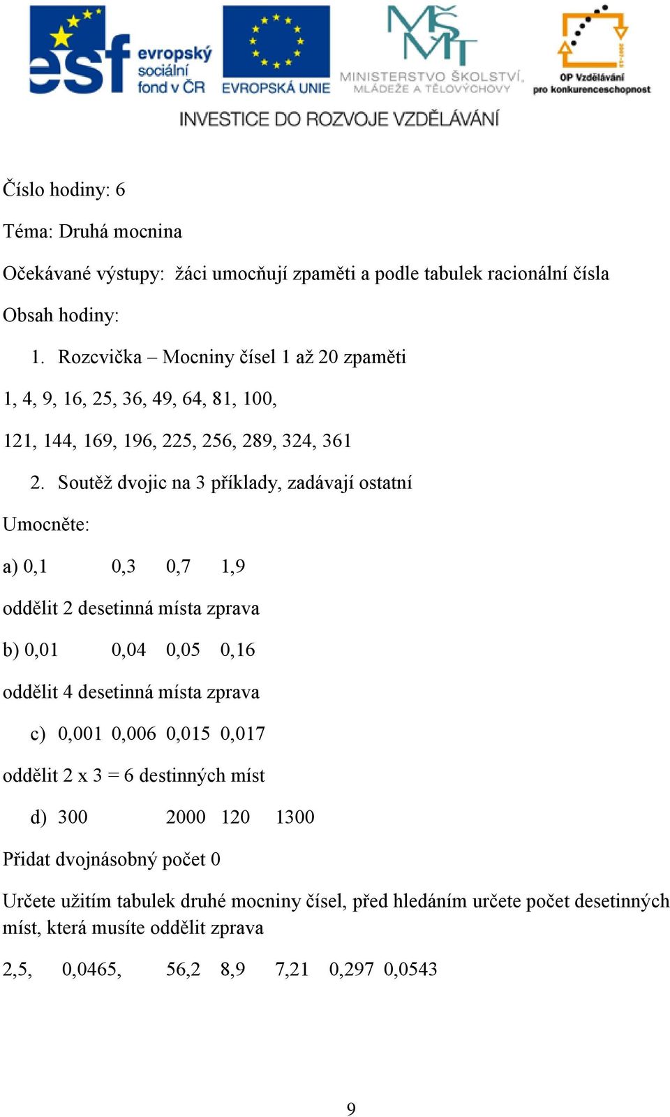 Soutěž dvojic na 3 příklady, zadávají ostatní Umocněte: a) 0,1 0,3 0,7 1,9 oddělit 2 desetinná místa zprava b) 0,01 0,04 0,05 0,16 oddělit 4 desetinná místa zprava c)