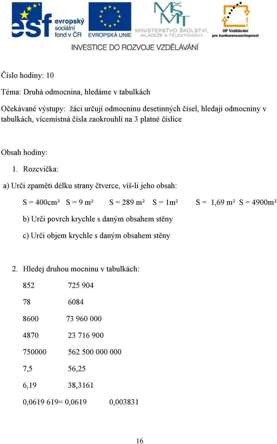 Rozcvička: a) Urči zpaměti délku strany čtverce, víš-li jeho obsah: S = 400cm² S = 9 m² S = 289 m² S = 1m² S = 1,69 m² S = 4900m² b) Urči povrch